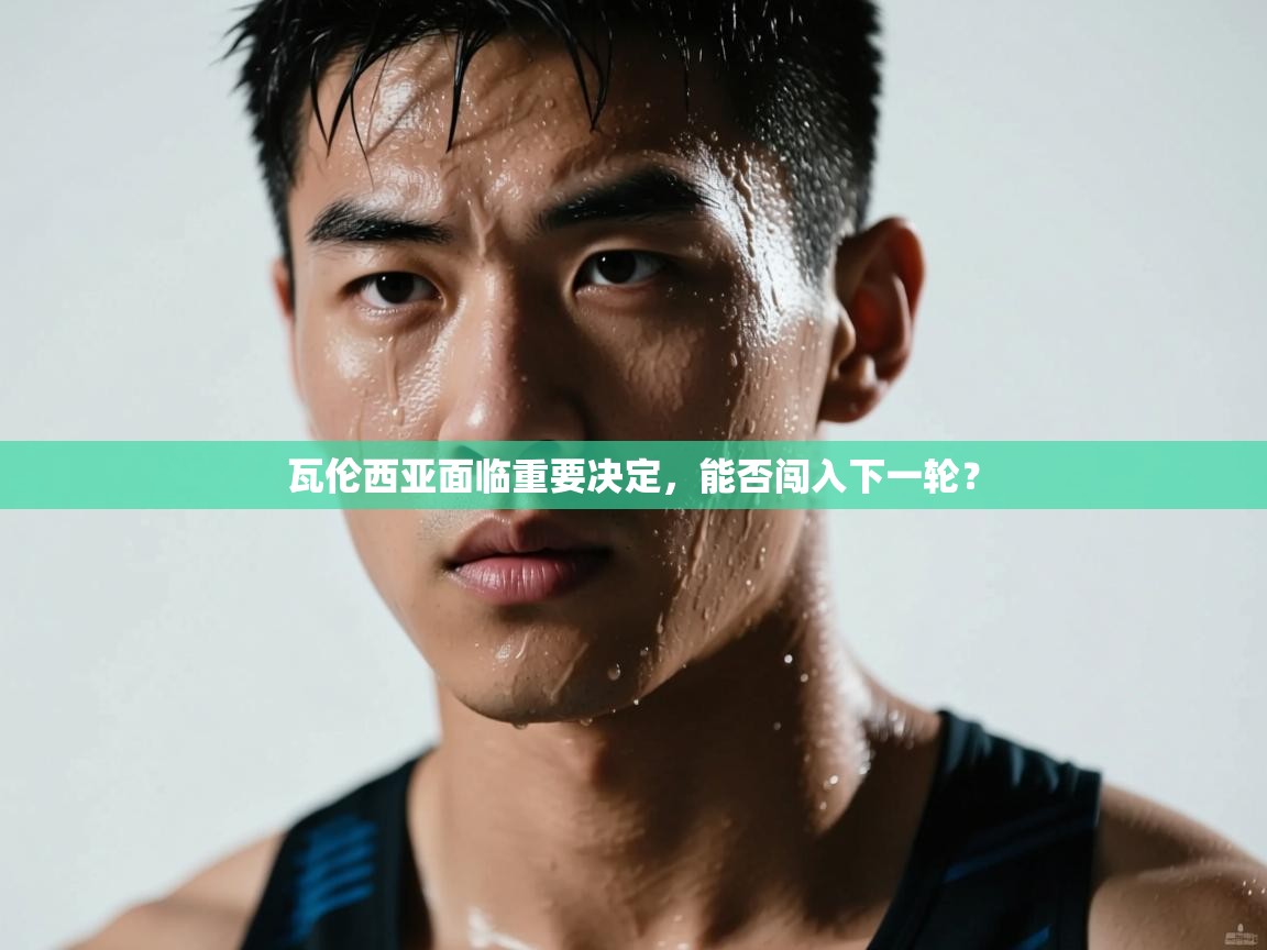 瓦伦西亚面临重要决定,能否闯入下一轮? 第1张