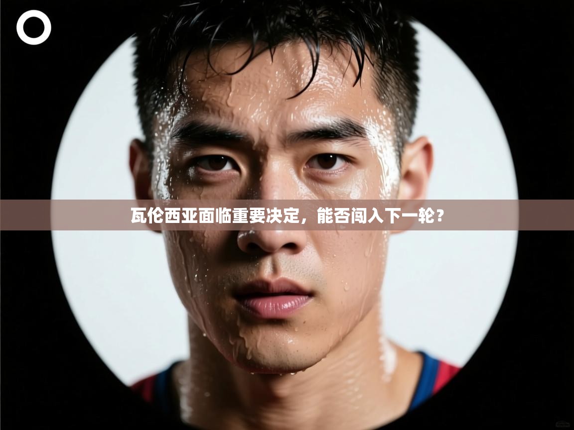 瓦伦西亚面临重要决定,能否闯入下一轮? 第2张