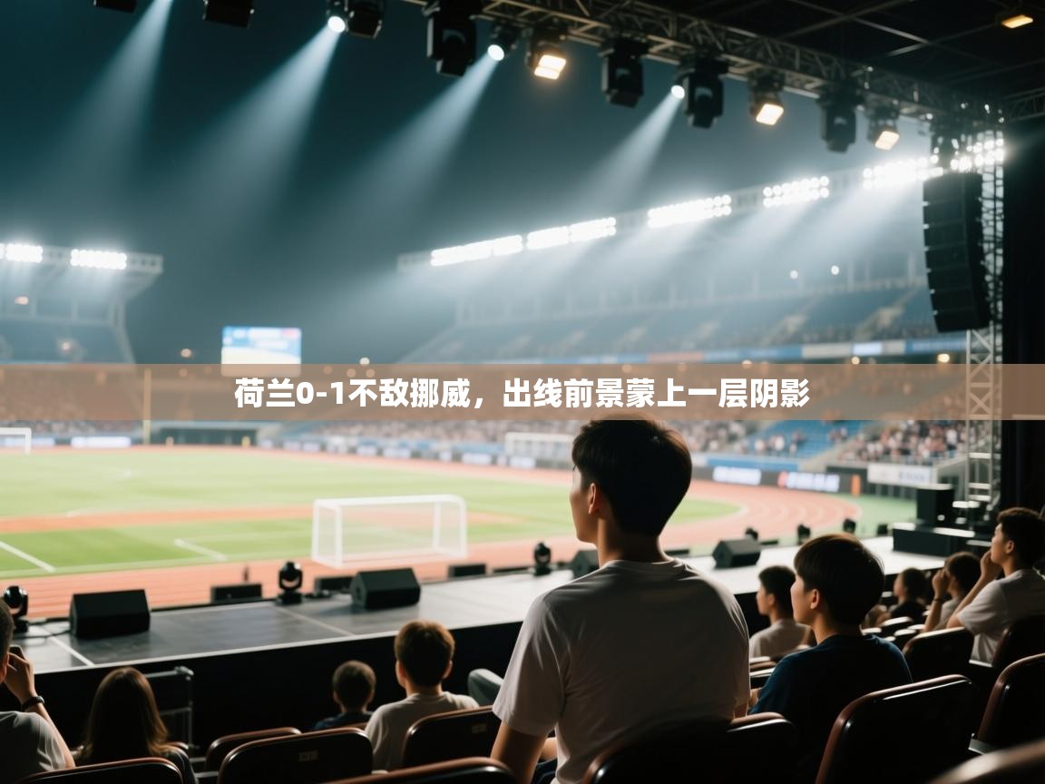 荷兰0-1不敌挪威,出线前景蒙上一层阴影 第1张