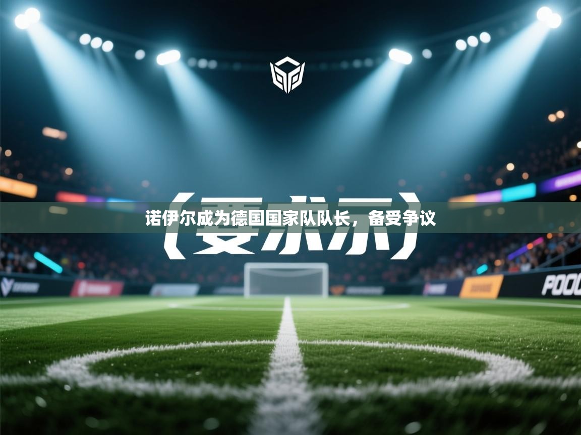 诺伊尔成为德国国家队队长,备受争议 第2张