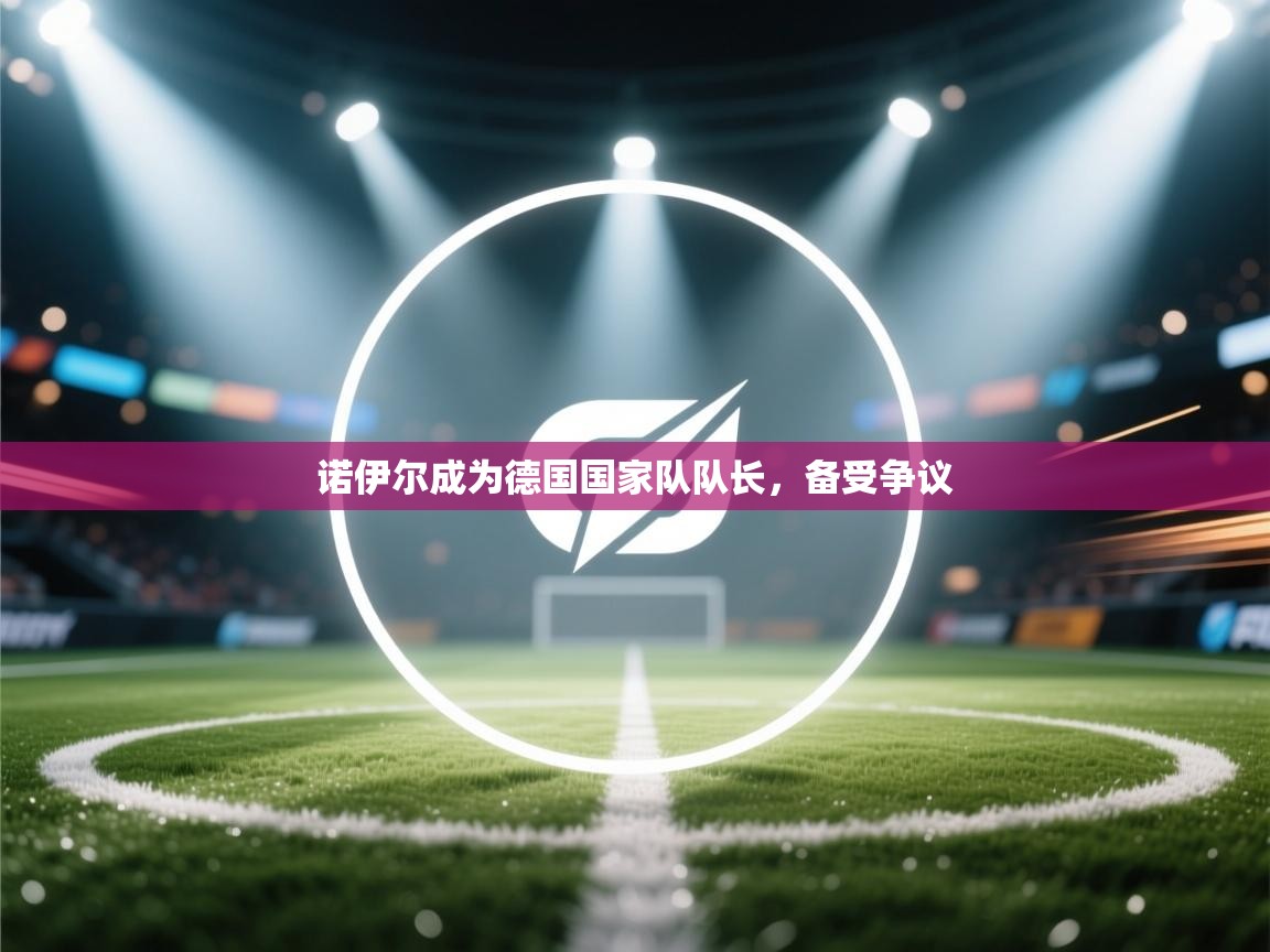 诺伊尔成为德国国家队队长,备受争议 第1张