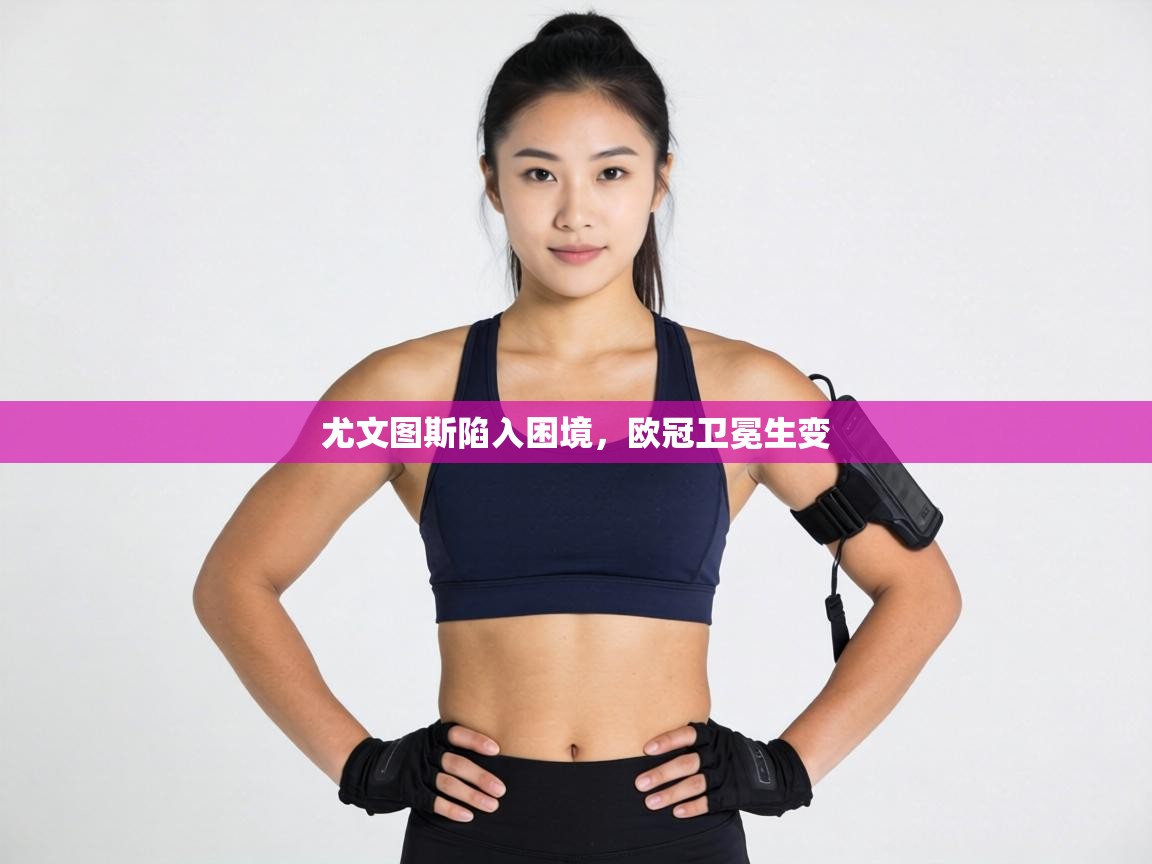 尤文图斯陷入困境,欧冠卫冕生变 第2张